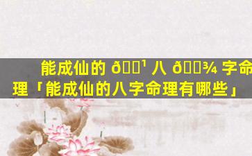 能成仙的 🌹 八 🌾 字命理「能成仙的八字命理有哪些」